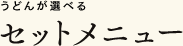 うどんが選べる セットメニュー